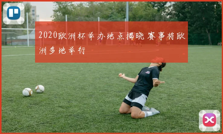 2020欧洲杯举办地点揭晓 赛事将欧洲多地举行