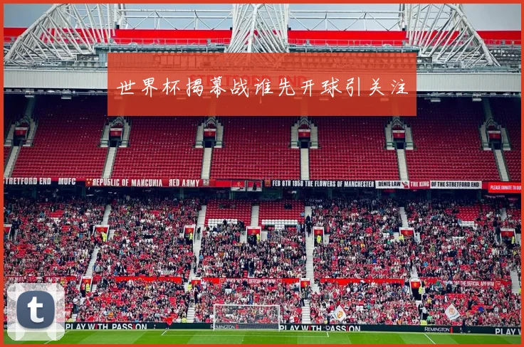世界杯揭幕战谁先开球引关注