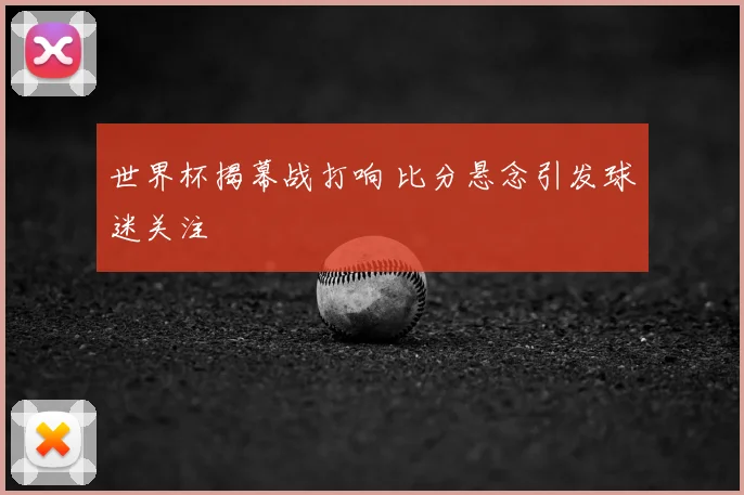 世界杯揭幕战打响 比分悬念引发球迷关注