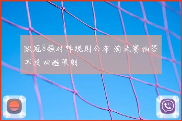 欧冠8强对阵规则公布 淘汰赛抽签不设回避限制