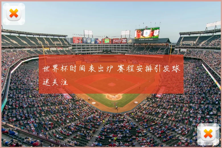 世界杯时间表出炉 赛程安排引发球迷关注