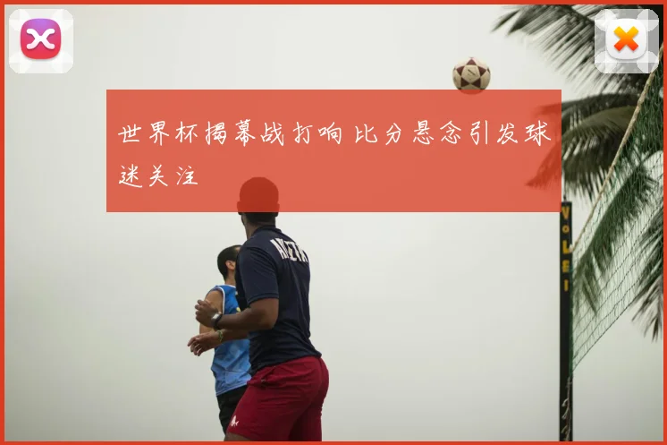 世界杯揭幕战打响 比分悬念引发球迷关注